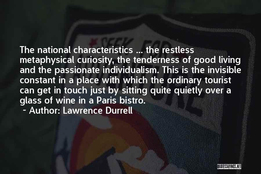 Lawrence Durrell Quotes: The National Characteristics ... The Restless Metaphysical Curiosity, The Tenderness Of Good Living And The Passionate Individualism. This Is The