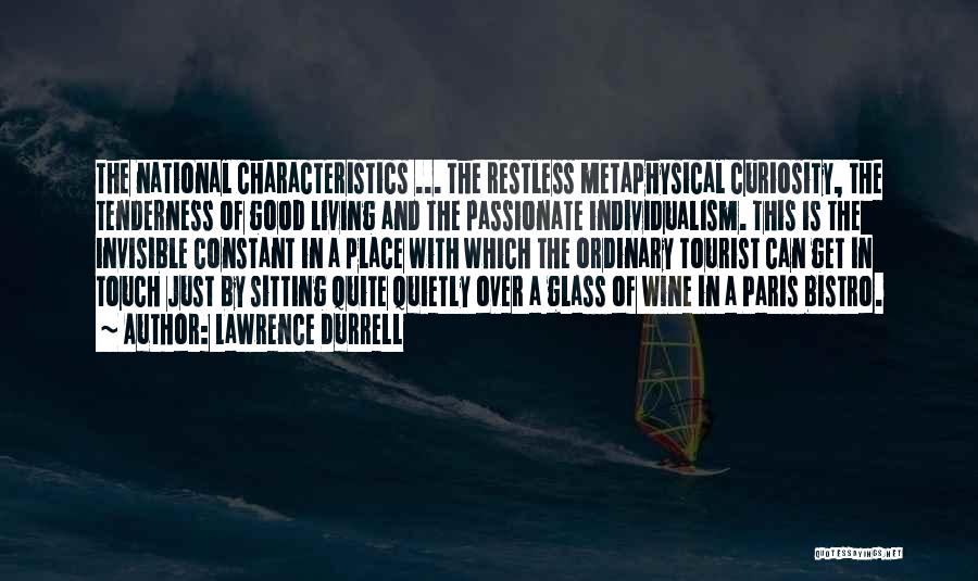 Lawrence Durrell Quotes: The National Characteristics ... The Restless Metaphysical Curiosity, The Tenderness Of Good Living And The Passionate Individualism. This Is The