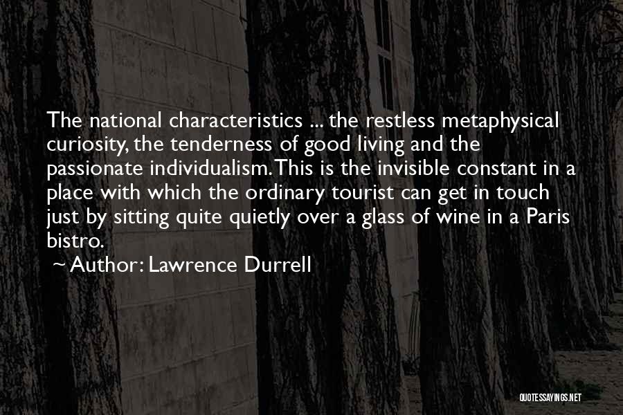 Lawrence Durrell Quotes: The National Characteristics ... The Restless Metaphysical Curiosity, The Tenderness Of Good Living And The Passionate Individualism. This Is The