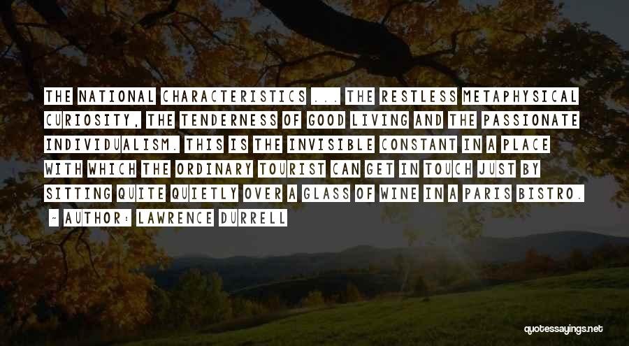 Lawrence Durrell Quotes: The National Characteristics ... The Restless Metaphysical Curiosity, The Tenderness Of Good Living And The Passionate Individualism. This Is The