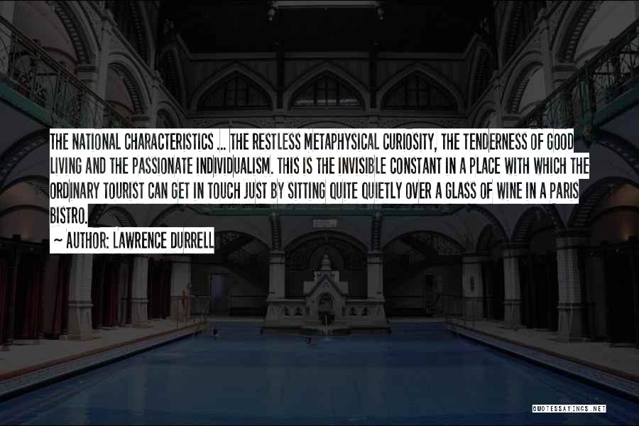 Lawrence Durrell Quotes: The National Characteristics ... The Restless Metaphysical Curiosity, The Tenderness Of Good Living And The Passionate Individualism. This Is The