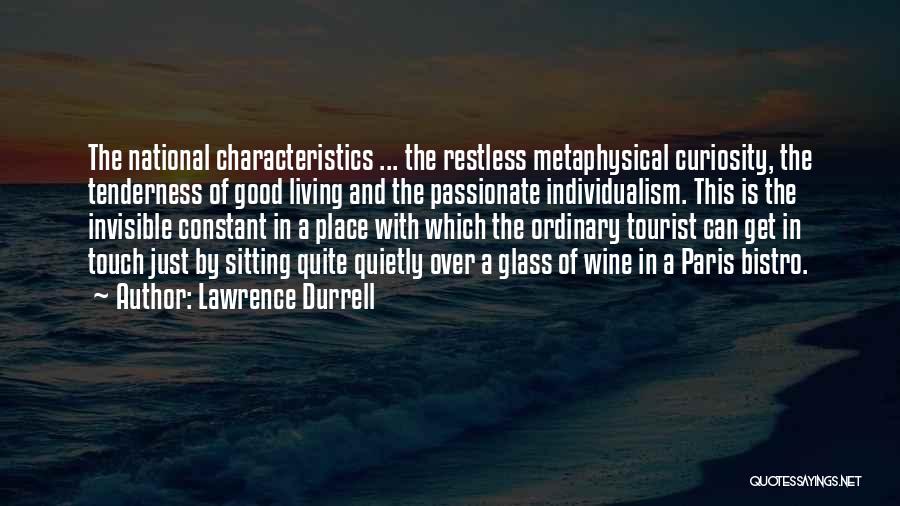 Lawrence Durrell Quotes: The National Characteristics ... The Restless Metaphysical Curiosity, The Tenderness Of Good Living And The Passionate Individualism. This Is The