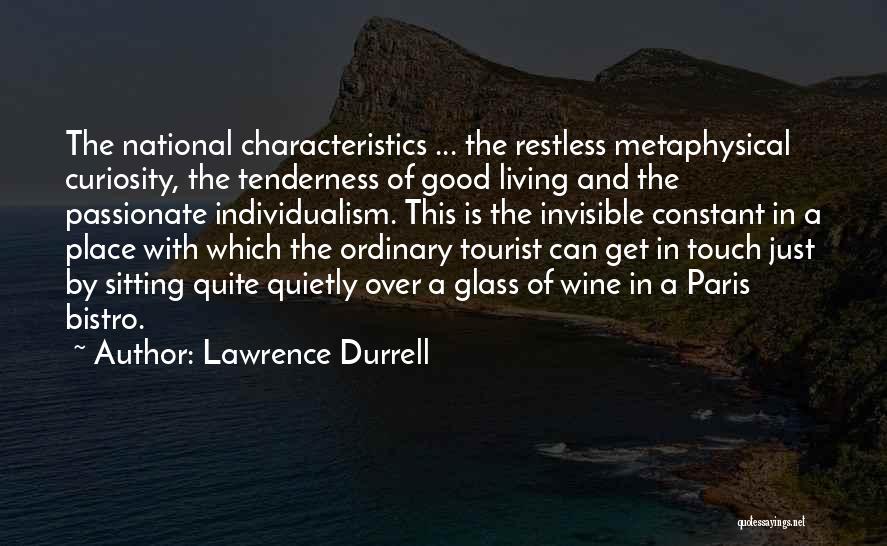 Lawrence Durrell Quotes: The National Characteristics ... The Restless Metaphysical Curiosity, The Tenderness Of Good Living And The Passionate Individualism. This Is The