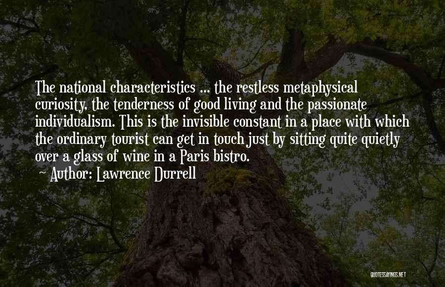 Lawrence Durrell Quotes: The National Characteristics ... The Restless Metaphysical Curiosity, The Tenderness Of Good Living And The Passionate Individualism. This Is The