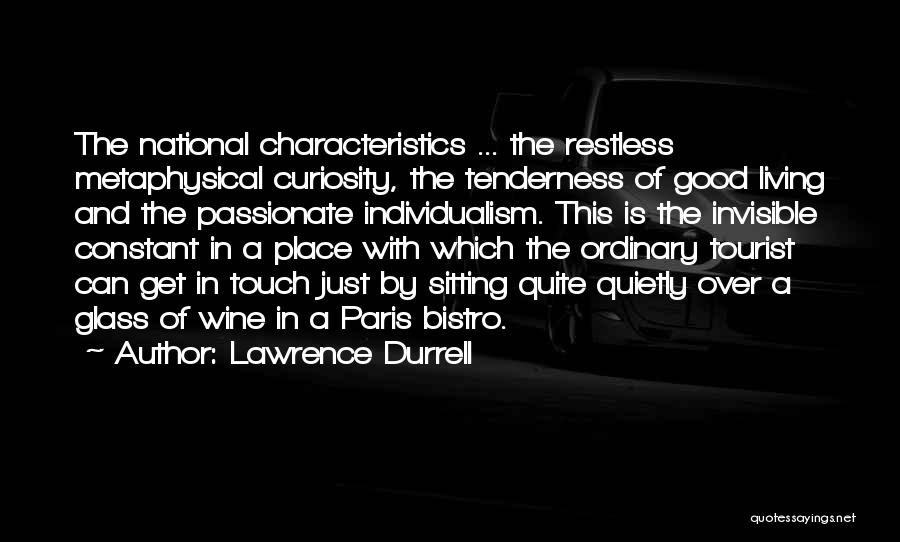 Lawrence Durrell Quotes: The National Characteristics ... The Restless Metaphysical Curiosity, The Tenderness Of Good Living And The Passionate Individualism. This Is The