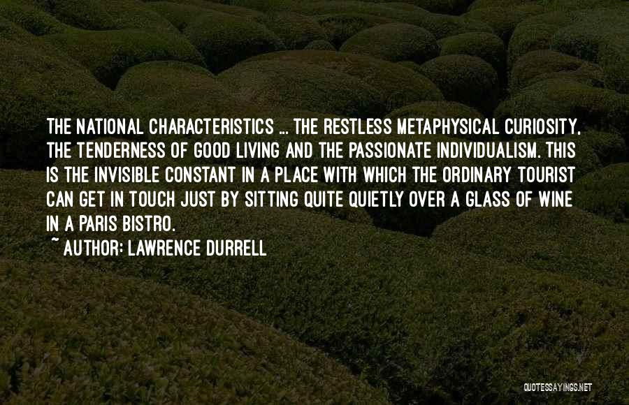 Lawrence Durrell Quotes: The National Characteristics ... The Restless Metaphysical Curiosity, The Tenderness Of Good Living And The Passionate Individualism. This Is The