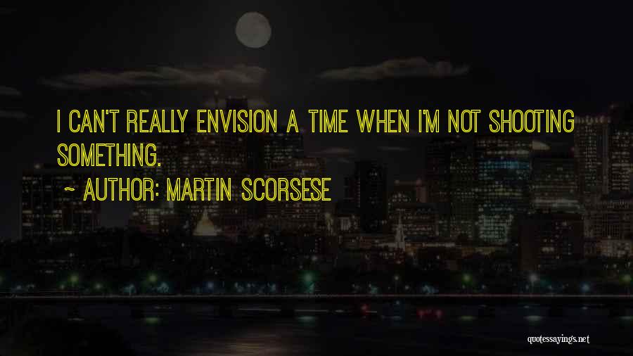 Martin Scorsese Quotes: I Can't Really Envision A Time When I'm Not Shooting Something.