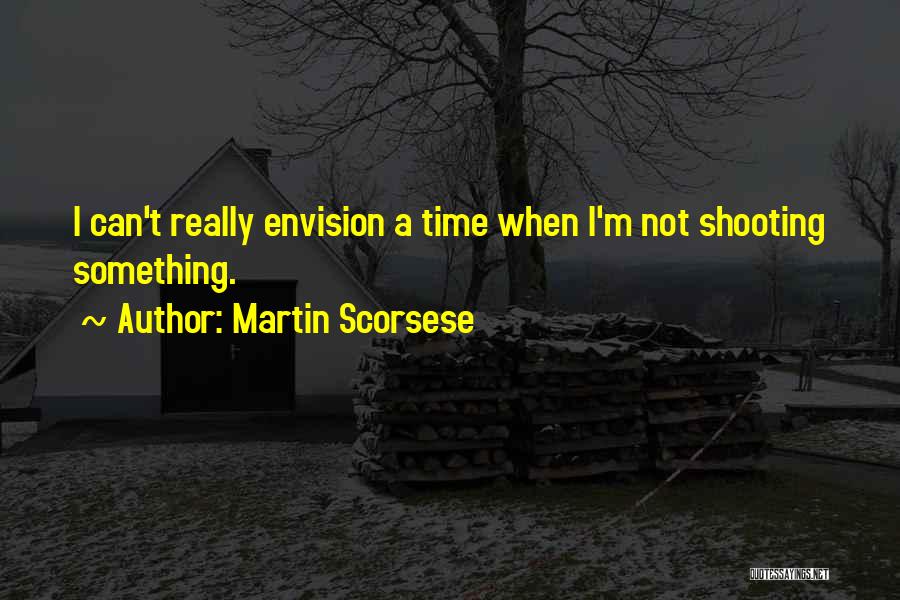 Martin Scorsese Quotes: I Can't Really Envision A Time When I'm Not Shooting Something.