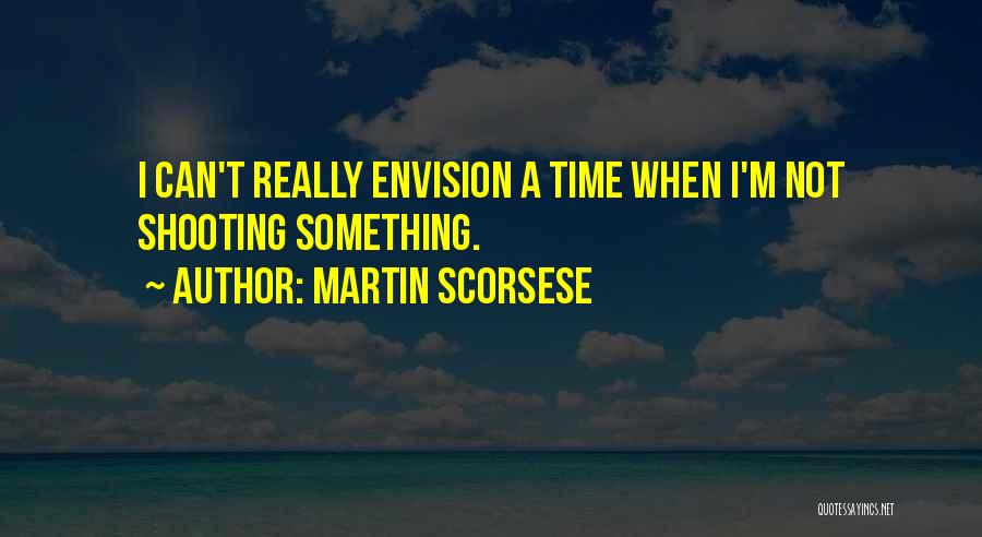 Martin Scorsese Quotes: I Can't Really Envision A Time When I'm Not Shooting Something.