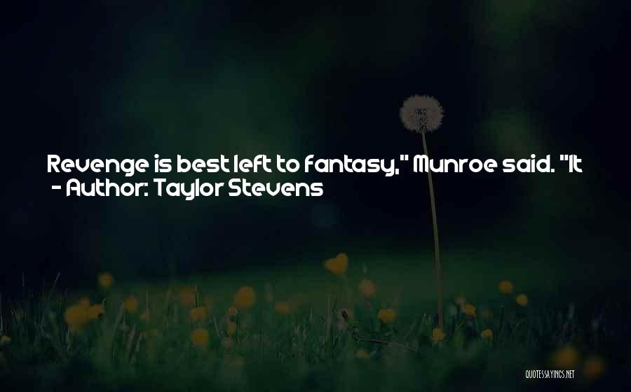 Taylor Stevens Quotes: Revenge Is Best Left To Fantasy, Munroe Said. It Feels Better There. In Real Life You Can Eventually Learn To