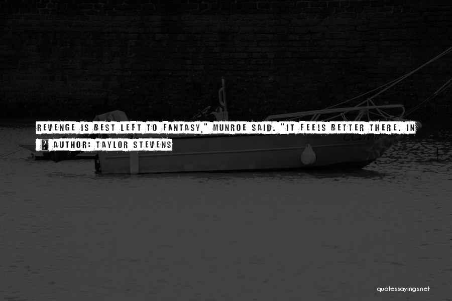 Taylor Stevens Quotes: Revenge Is Best Left To Fantasy, Munroe Said. It Feels Better There. In Real Life You Can Eventually Learn To