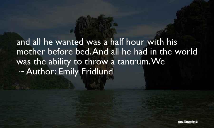 Emily Fridlund Quotes: And All He Wanted Was A Half Hour With His Mother Before Bed. And All He Had In The World