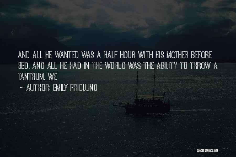 Emily Fridlund Quotes: And All He Wanted Was A Half Hour With His Mother Before Bed. And All He Had In The World