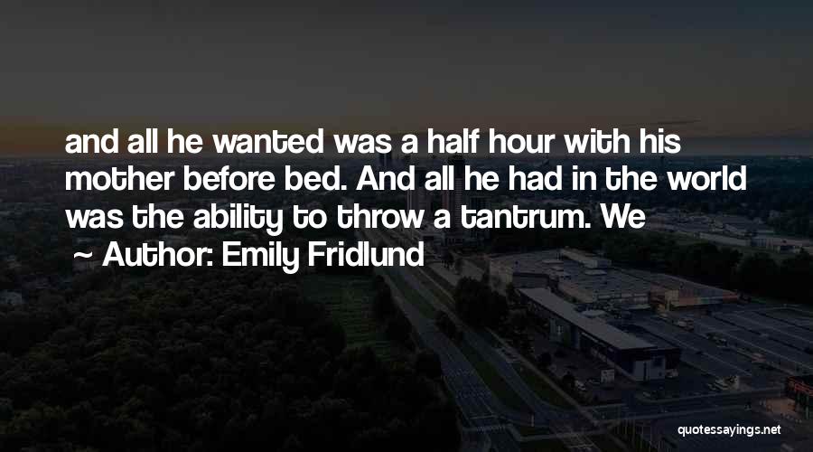 Emily Fridlund Quotes: And All He Wanted Was A Half Hour With His Mother Before Bed. And All He Had In The World