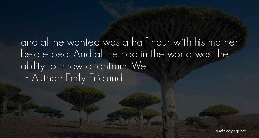 Emily Fridlund Quotes: And All He Wanted Was A Half Hour With His Mother Before Bed. And All He Had In The World