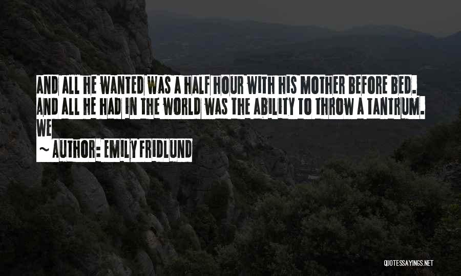 Emily Fridlund Quotes: And All He Wanted Was A Half Hour With His Mother Before Bed. And All He Had In The World