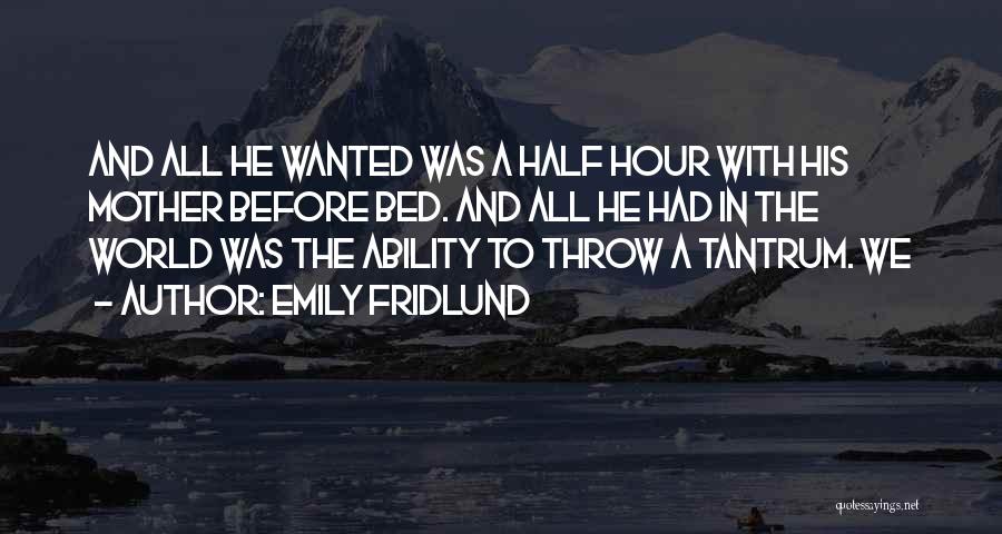 Emily Fridlund Quotes: And All He Wanted Was A Half Hour With His Mother Before Bed. And All He Had In The World