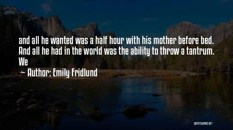 Emily Fridlund Quotes: And All He Wanted Was A Half Hour With His Mother Before Bed. And All He Had In The World