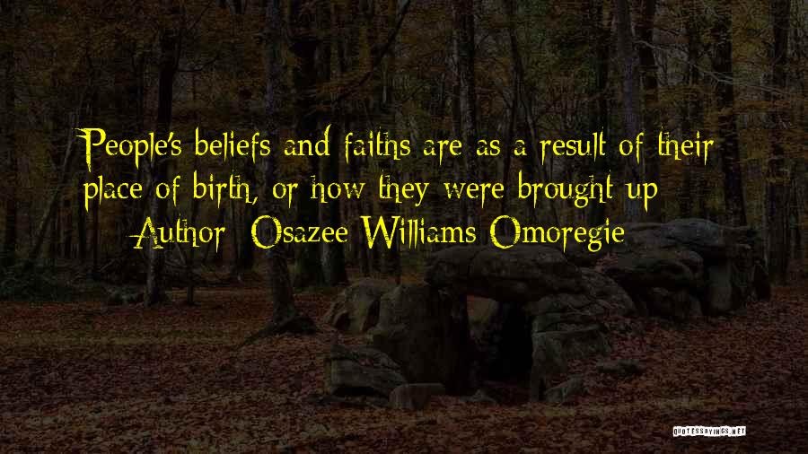 Osazee Williams Omoregie Quotes: People's Beliefs And Faiths Are As A Result Of Their Place Of Birth, Or How They Were Brought Up
