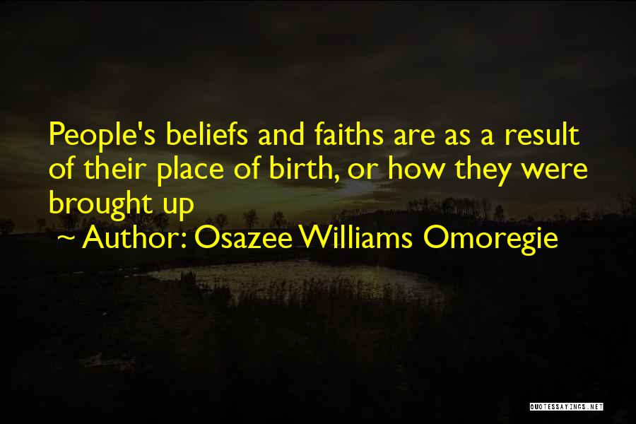 Osazee Williams Omoregie Quotes: People's Beliefs And Faiths Are As A Result Of Their Place Of Birth, Or How They Were Brought Up