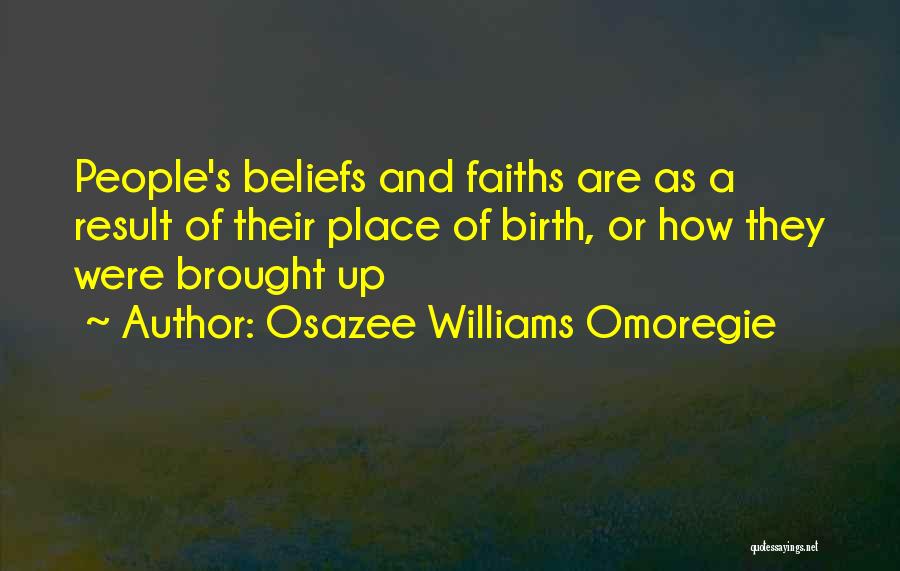 Osazee Williams Omoregie Quotes: People's Beliefs And Faiths Are As A Result Of Their Place Of Birth, Or How They Were Brought Up