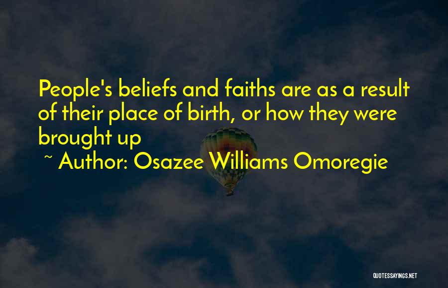 Osazee Williams Omoregie Quotes: People's Beliefs And Faiths Are As A Result Of Their Place Of Birth, Or How They Were Brought Up