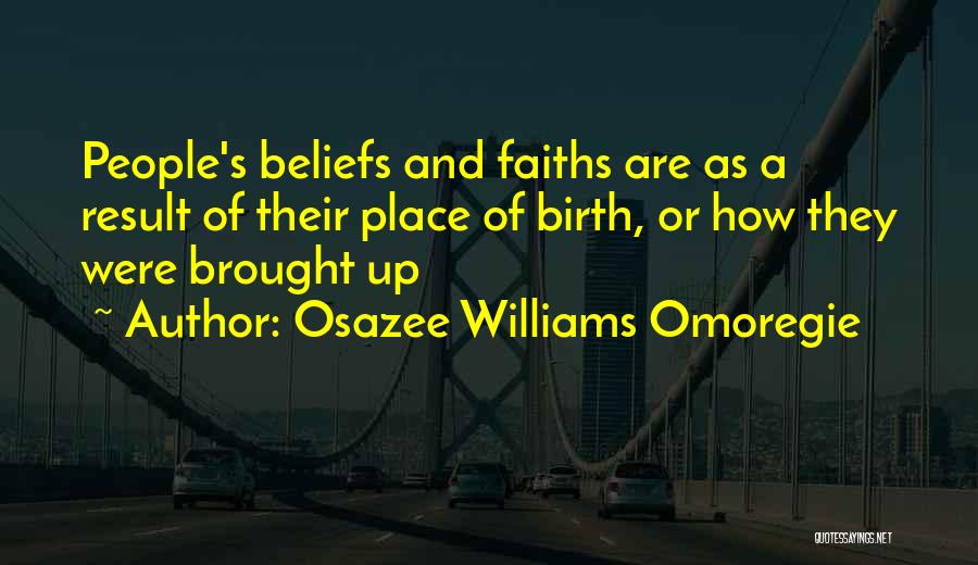 Osazee Williams Omoregie Quotes: People's Beliefs And Faiths Are As A Result Of Their Place Of Birth, Or How They Were Brought Up