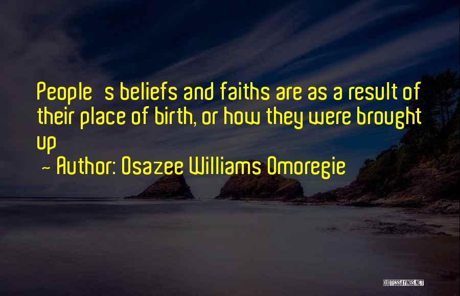 Osazee Williams Omoregie Quotes: People's Beliefs And Faiths Are As A Result Of Their Place Of Birth, Or How They Were Brought Up