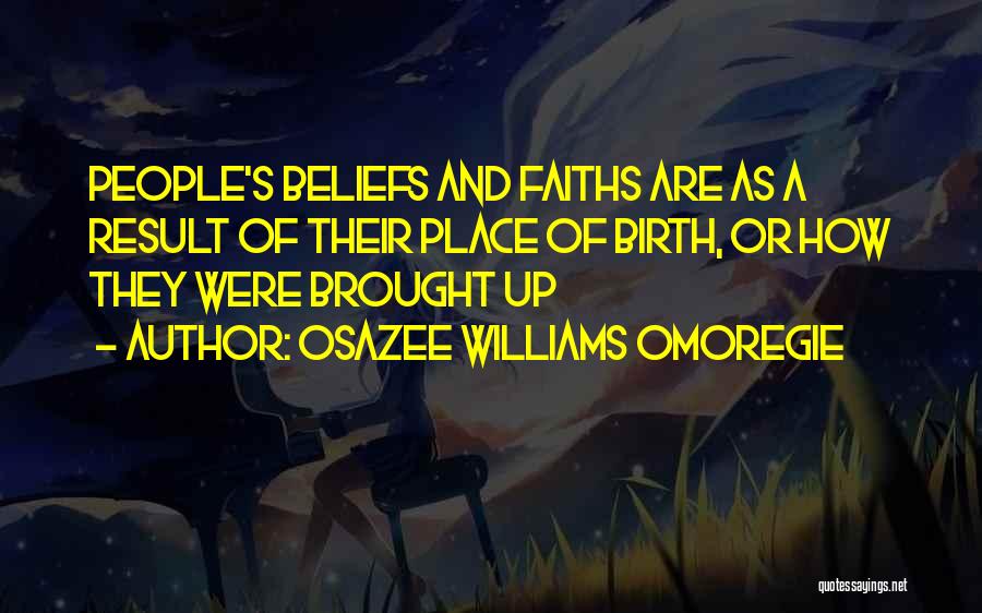 Osazee Williams Omoregie Quotes: People's Beliefs And Faiths Are As A Result Of Their Place Of Birth, Or How They Were Brought Up