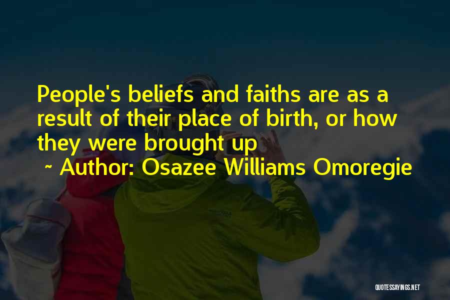 Osazee Williams Omoregie Quotes: People's Beliefs And Faiths Are As A Result Of Their Place Of Birth, Or How They Were Brought Up