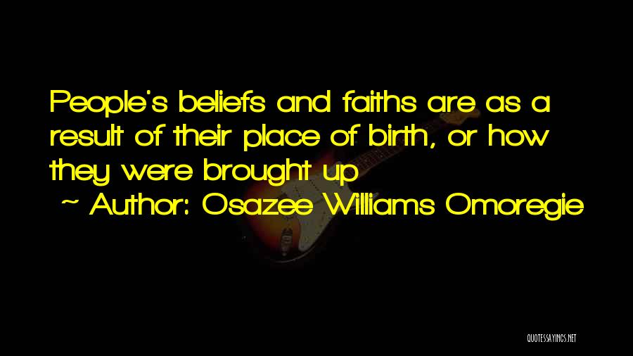 Osazee Williams Omoregie Quotes: People's Beliefs And Faiths Are As A Result Of Their Place Of Birth, Or How They Were Brought Up