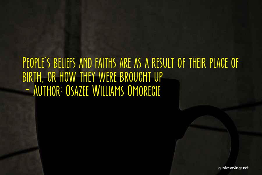 Osazee Williams Omoregie Quotes: People's Beliefs And Faiths Are As A Result Of Their Place Of Birth, Or How They Were Brought Up