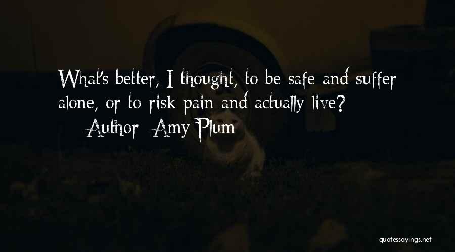 Amy Plum Quotes: What's Better, I Thought, To Be Safe And Suffer Alone, Or To Risk Pain And Actually Live?