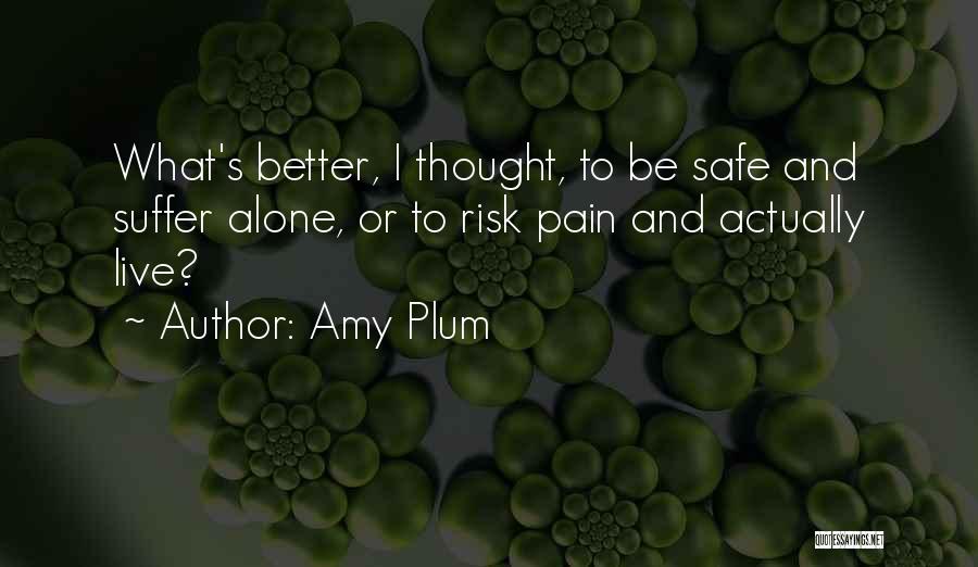 Amy Plum Quotes: What's Better, I Thought, To Be Safe And Suffer Alone, Or To Risk Pain And Actually Live?