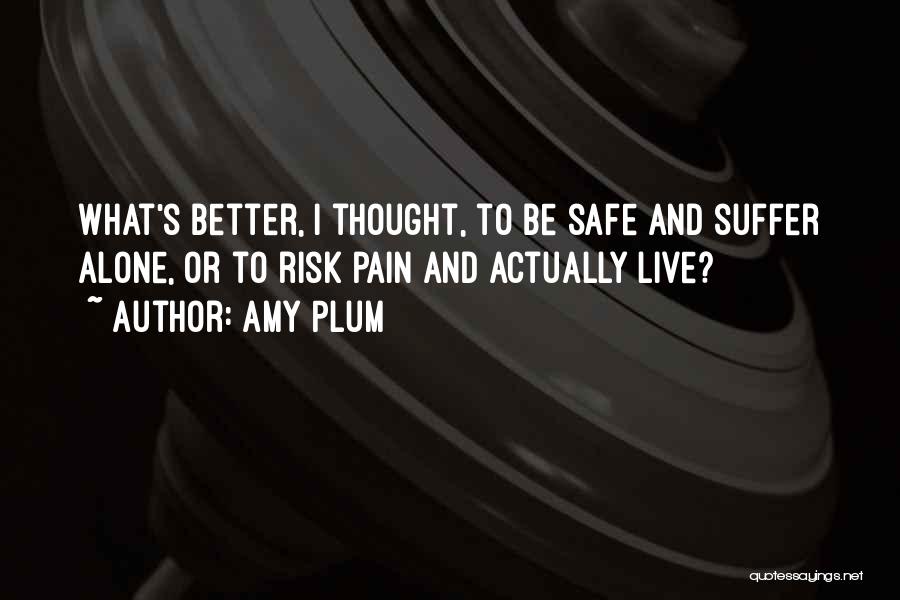 Amy Plum Quotes: What's Better, I Thought, To Be Safe And Suffer Alone, Or To Risk Pain And Actually Live?