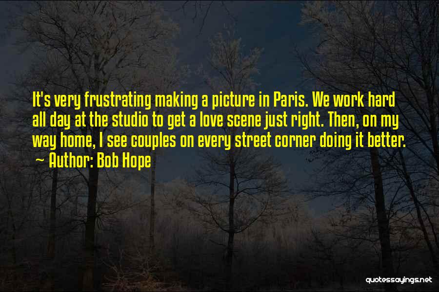 Bob Hope Quotes: It's Very Frustrating Making A Picture In Paris. We Work Hard All Day At The Studio To Get A Love