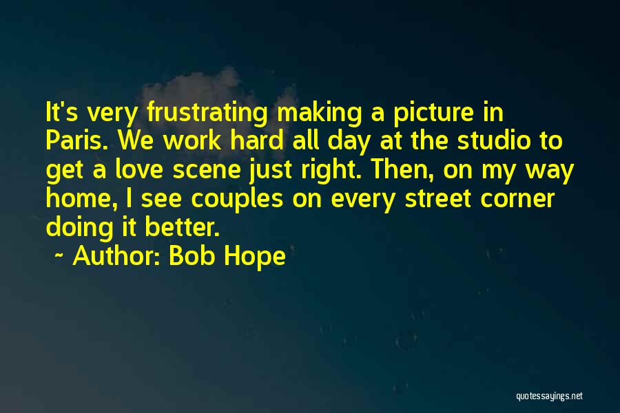 Bob Hope Quotes: It's Very Frustrating Making A Picture In Paris. We Work Hard All Day At The Studio To Get A Love