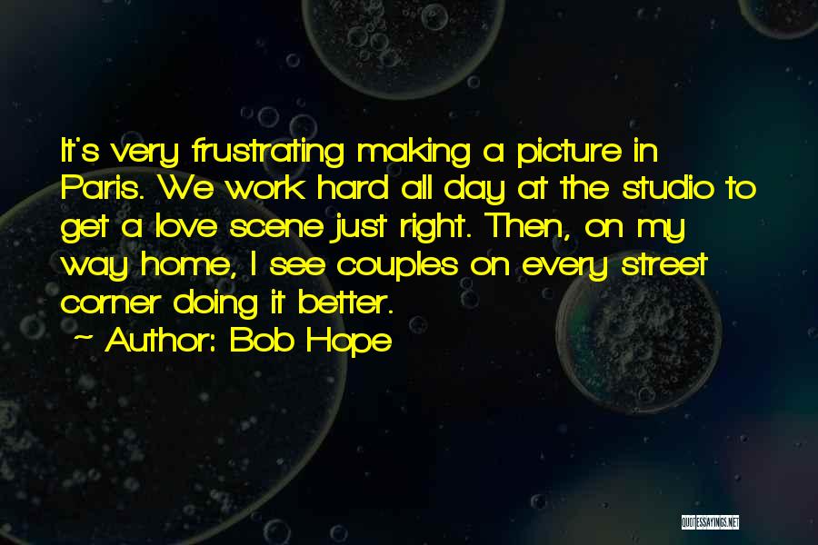 Bob Hope Quotes: It's Very Frustrating Making A Picture In Paris. We Work Hard All Day At The Studio To Get A Love