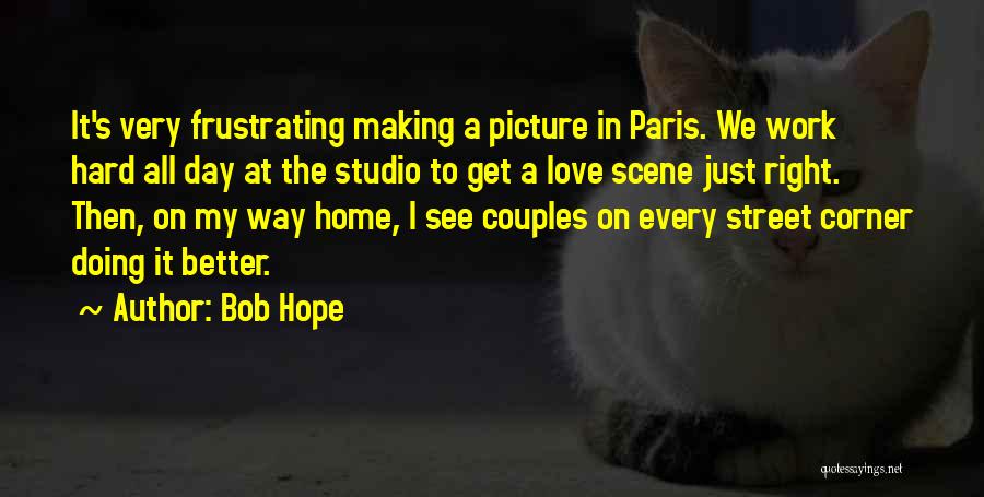 Bob Hope Quotes: It's Very Frustrating Making A Picture In Paris. We Work Hard All Day At The Studio To Get A Love