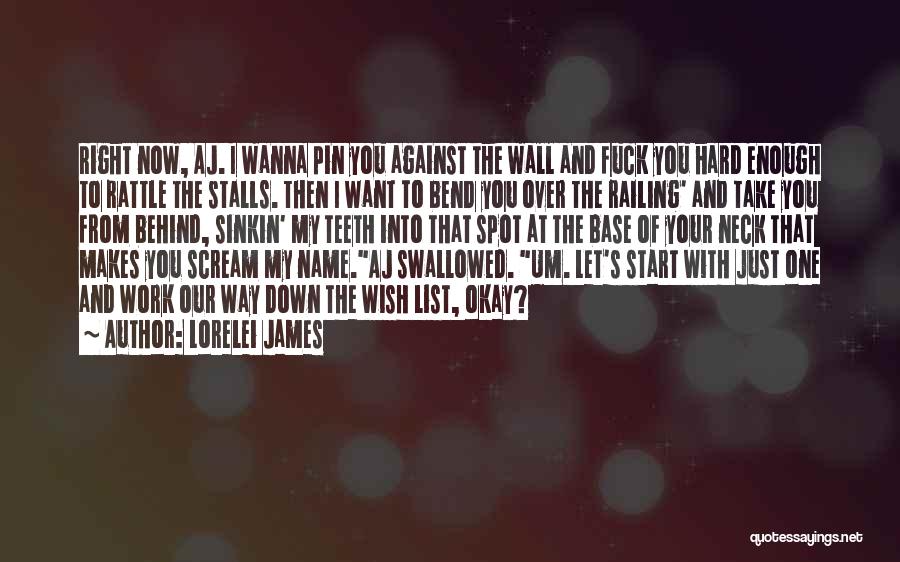 Lorelei James Quotes: Right Now, Aj. I Wanna Pin You Against The Wall And Fuck You Hard Enough To Rattle The Stalls. Then