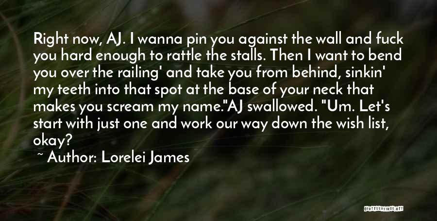 Lorelei James Quotes: Right Now, Aj. I Wanna Pin You Against The Wall And Fuck You Hard Enough To Rattle The Stalls. Then