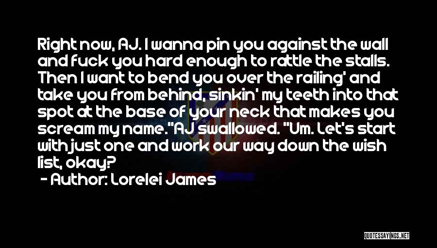 Lorelei James Quotes: Right Now, Aj. I Wanna Pin You Against The Wall And Fuck You Hard Enough To Rattle The Stalls. Then