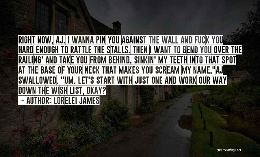 Lorelei James Quotes: Right Now, Aj. I Wanna Pin You Against The Wall And Fuck You Hard Enough To Rattle The Stalls. Then