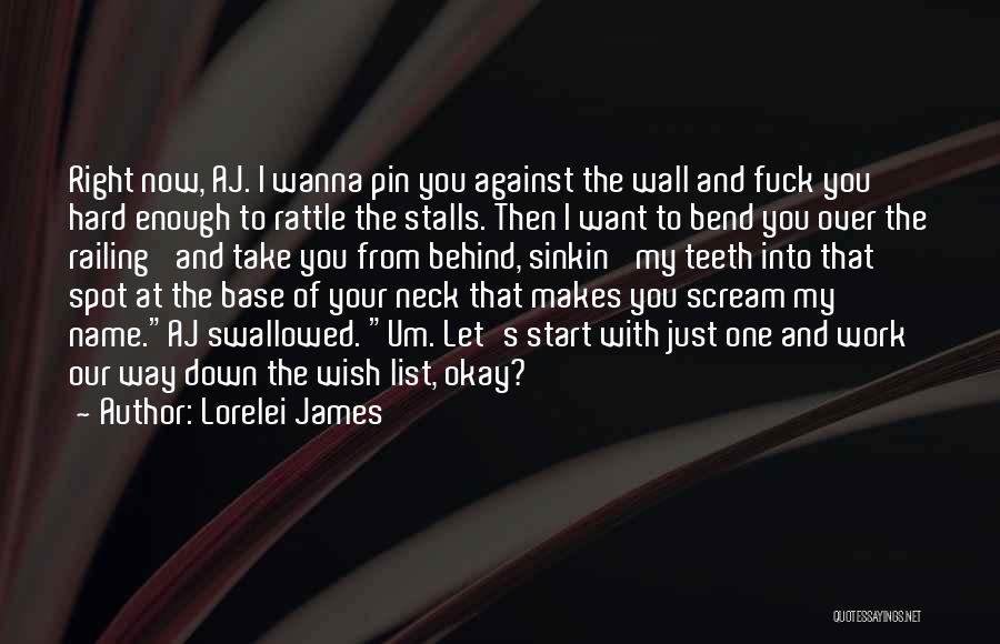 Lorelei James Quotes: Right Now, Aj. I Wanna Pin You Against The Wall And Fuck You Hard Enough To Rattle The Stalls. Then