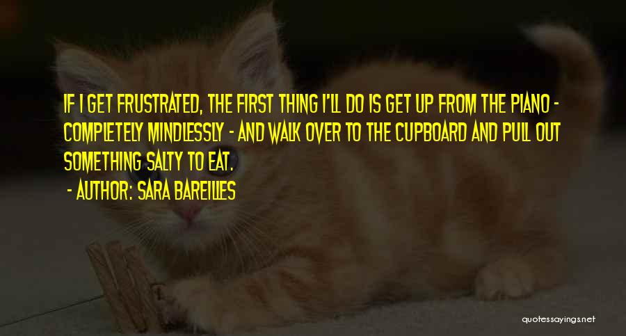 Sara Bareilles Quotes: If I Get Frustrated, The First Thing I'll Do Is Get Up From The Piano - Completely Mindlessly - And