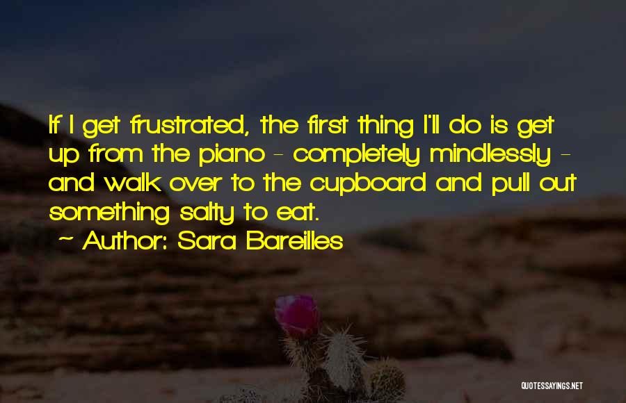 Sara Bareilles Quotes: If I Get Frustrated, The First Thing I'll Do Is Get Up From The Piano - Completely Mindlessly - And