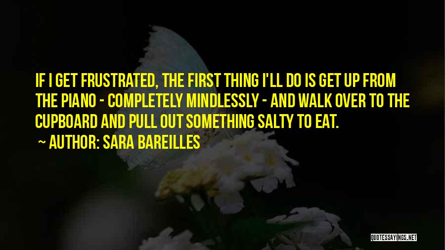 Sara Bareilles Quotes: If I Get Frustrated, The First Thing I'll Do Is Get Up From The Piano - Completely Mindlessly - And