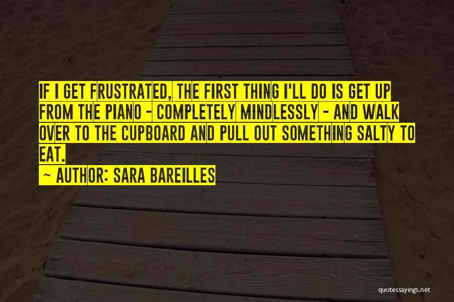 Sara Bareilles Quotes: If I Get Frustrated, The First Thing I'll Do Is Get Up From The Piano - Completely Mindlessly - And