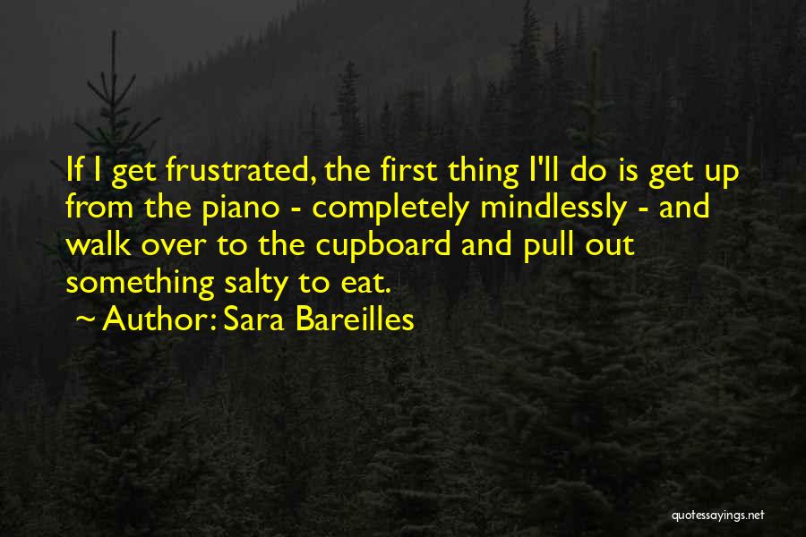 Sara Bareilles Quotes: If I Get Frustrated, The First Thing I'll Do Is Get Up From The Piano - Completely Mindlessly - And