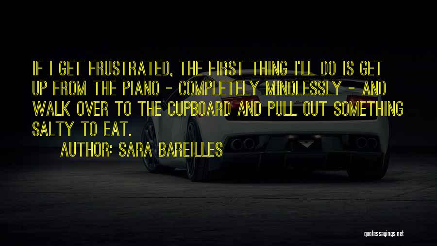 Sara Bareilles Quotes: If I Get Frustrated, The First Thing I'll Do Is Get Up From The Piano - Completely Mindlessly - And